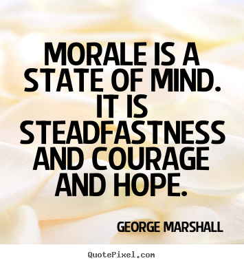 Morale is a state of mind. it is steadfastness and courage and hope. George Marshall popular inspirational sayings