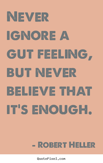 Inspirational quotes - Never ignore a gut feeling, but never believe that..