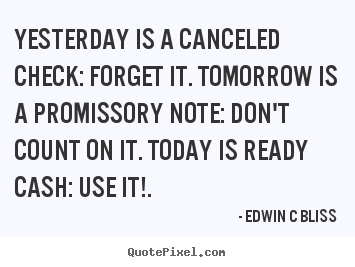 Yesterday is a canceled check: forget it. tomorrow is a promissory.. Edwin C Bliss popular inspirational quotes