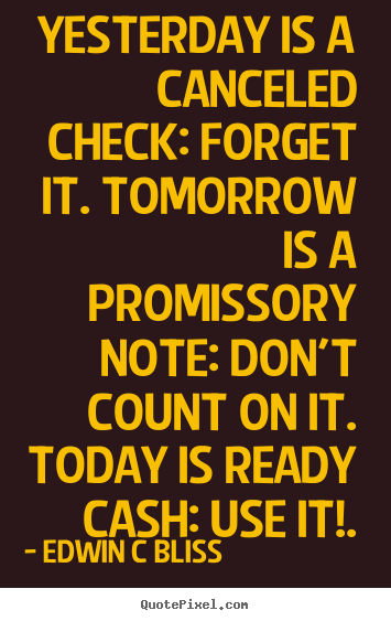 Inspirational quotes - Yesterday is a canceled check: forget it. tomorrow is a promissory..