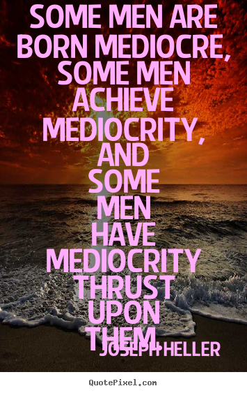 Inspirational quotes - Some men are born mediocre, some men achieve mediocrity, and some men..
