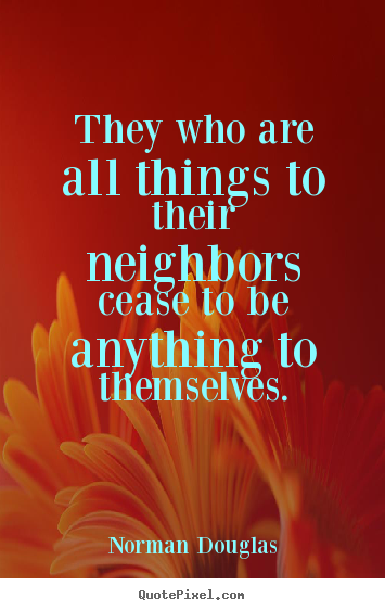 Norman Douglas picture quotes - They who are all things to their neighbors cease to be.. - Inspirational quotes