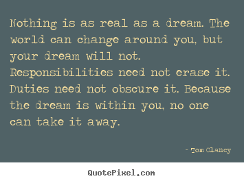 Nothing is as real as a dream. the world can change around.. Tom Clancy best inspirational sayings