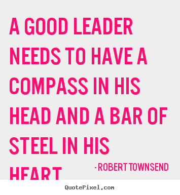 A good leader needs to have a compass in his.. Robert Townsend  inspirational quotes