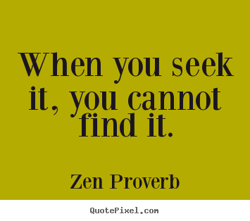 Inspirational quote - When you seek it, you cannot find it.