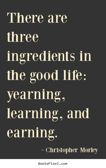 Inspirational quotes - There are three ingredients in the good life: yearning, learning,..