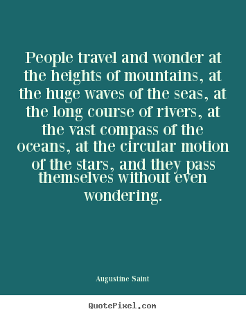 People travel and wonder at the heights of mountains, at.. Augustine Saint popular inspirational quotes