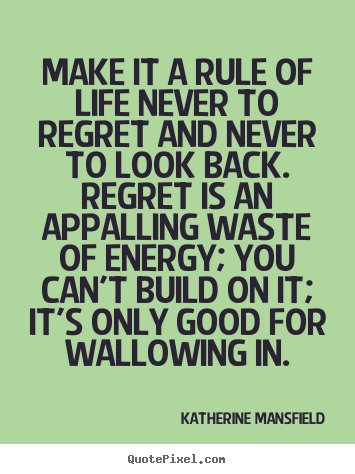 Make it a rule of life never to regret and never to look back ...