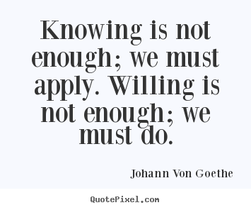 Johann Von Goethe picture quotes - Knowing is not enough; we must apply. willing is.. - Inspirational quotes