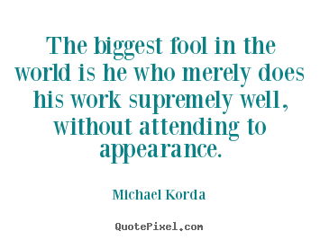 Quotes about inspirational - The biggest fool in the world is he who merely does his work..