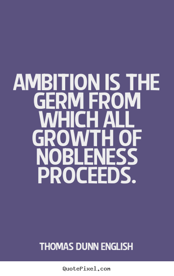 Inspirational quotes - Ambition is the germ from which all growth of nobleness..