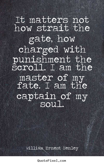 Inspirational quote - It matters not how strait the gate, how charged with punishment the..