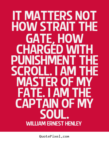 It matters not how strait the gate, how charged.. William Ernest Henley good inspirational quotes