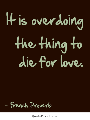 French Proverb picture quotes - It is overdoing the thing to die for love. - Inspirational quotes