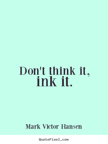 Don't think it, ink it. Mark Victor Hansen good inspirational quote