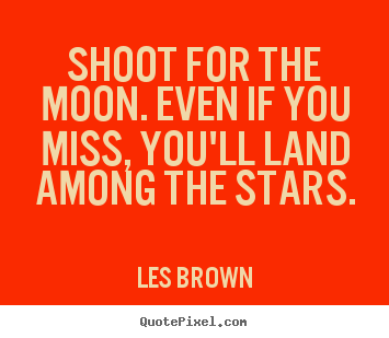 Shoot for the moon. even if you miss, you'll land among the stars. Les Brown  inspirational quotes