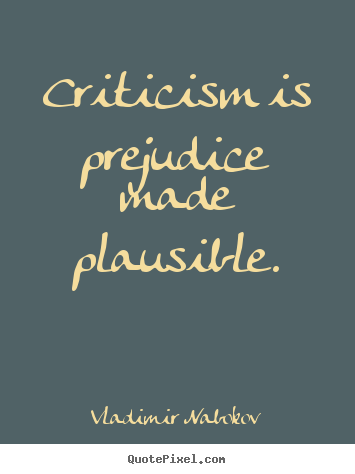 Vladimir Nabokov picture quotes - Criticism is prejudice made plausible. - Inspirational quotes