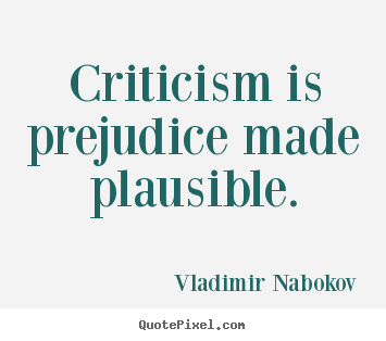 Criticism is prejudice made plausible. Vladimir Nabokov  inspirational quote