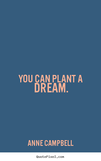 Quotes about inspirational - You can plant a dream.