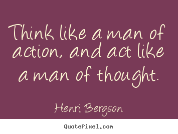 Inspirational quotes - Think like a man of action, and act like a man..