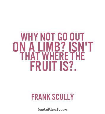 Quotes about inspirational - Why not go out on a limb? isn't that where the..