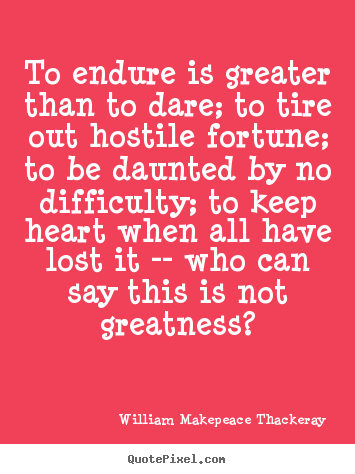 Inspirational quotes - To endure is greater than to dare; to tire out..