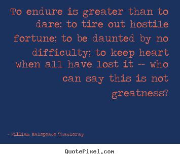 Quotes about inspirational - To endure is greater than to dare; to tire out..