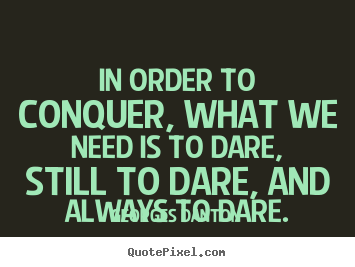 In order to conquer, what we need is to dare, still to dare, and always.. Georges Danton top inspirational quote