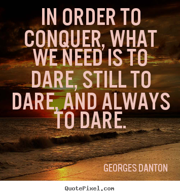 Diy image quotes about inspirational - In order to conquer, what we need is to dare, still to dare, and always..