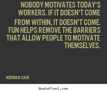 Quote about inspirational - Nobody motivates today's workers. if it doesn't come from within, it..