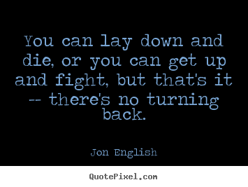 Jon English picture quote - You can lay down and die, or you can get up and fight, but that's it.. - Inspirational quotes