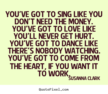 Design picture quotes about inspirational - You've got to sing like you don't need the money. you've got..