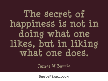 Inspirational quote - The secret of happiness is not in doing what one likes,..