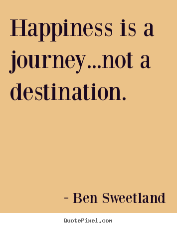 Quote about inspirational - Happiness is a journey...not a destination.