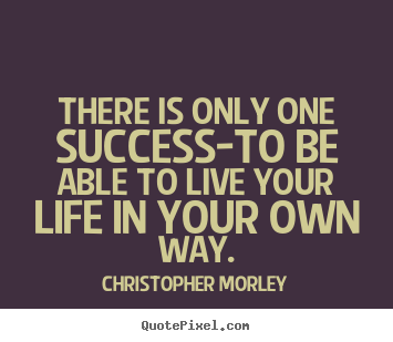 There is only one success-to be able to live.. Christopher Morley  inspirational quotes