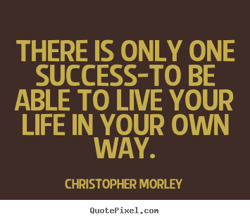 There is only one success-to be able to.. Christopher Morley great inspirational quotes