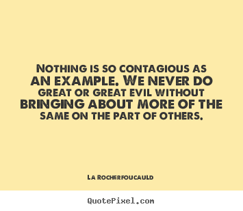 La Rocherfoucauld image quote - Nothing is so contagious as an example. we never.. - Inspirational quotes