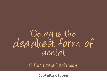 Inspirational quotes - Delay is the deadliest form of denial.
