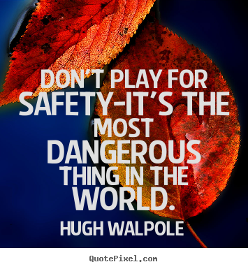Don't play for safety-it's the most dangerous thing in the world. Hugh Walpole  inspirational quotes