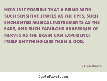 Quotes about inspirational - How is it possible that a being with such sensitive jewels as the..