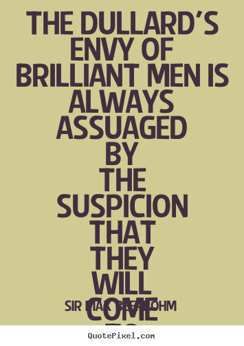 Sir Max Beerbohm picture quotes - The dullard's envy of brilliant men is always assuaged by the suspicion.. - Inspirational quotes