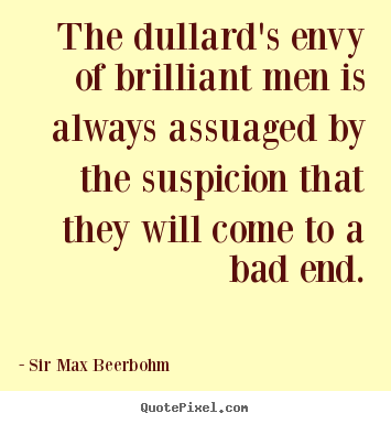 The dullard's envy of brilliant men is always assuaged by the suspicion.. Sir Max Beerbohm  inspirational quotes