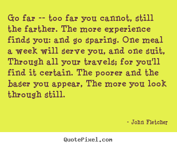 Quote about inspirational - Go far -- too far you cannot, still the farther. the more experience..