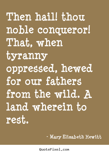 Mary Elizabeth Hewitt picture quotes - Then hail! thou noble conqueror! that, when tyranny oppressed,.. - Inspirational quotes