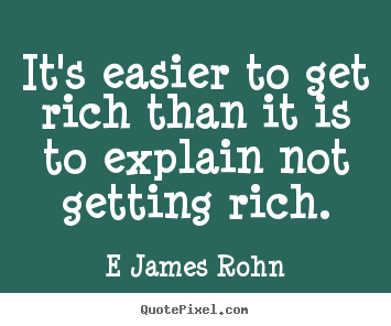 Inspirational quote - It's easier to get rich than it is to explain not getting..
