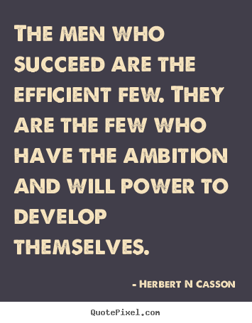 Herbert N Casson picture quotes - The men who succeed are the efficient few. they are the few who.. - Inspirational quotes