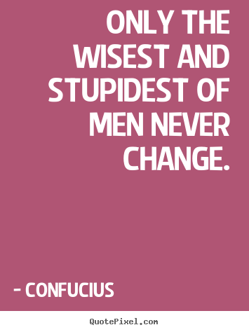 Create picture quotes about inspirational - Only the wisest and stupidest of men never change.