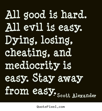 Inspirational quote - All good is hard. all evil is easy. dying, losing, cheating,..