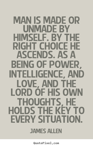 James Allen picture sayings - Man is made or unmade by himself. by the right choice he ascends... - Inspirational quote