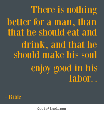 There is nothing better for a man, than that he should eat and drink,.. Bible top inspirational sayings